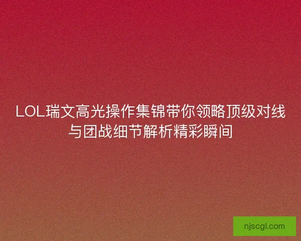 LOL瑞文高光操作集锦带你领略顶级对线与团战细节解析精彩瞬间