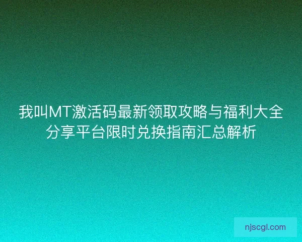 我叫MT激活码最新领取攻略与福利大全分享平台限时兑换指南汇总解析
