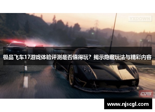 极品飞车17游戏体验评测是否值得玩？揭示隐藏玩法与精彩内容