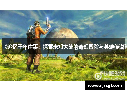《追忆千年往事：探索未知大陆的奇幻冒险与英雄传说》