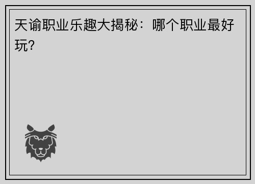 天谕职业乐趣大揭秘：哪个职业最好玩？